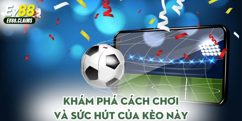 Khám phá cách chơi và sức hút của kèo này