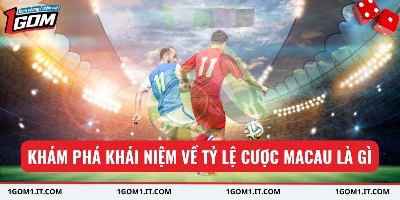 Khám phá khái niệm về tỷ lệ cược Macau là gì